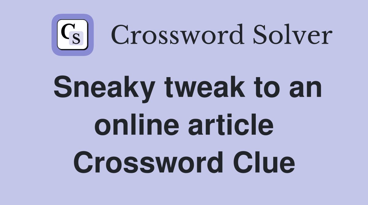 Sneaky tweak to an online article Crossword Clue