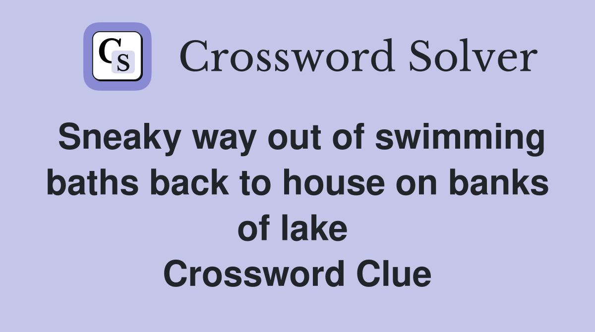 Sneaky way out of swimming baths back to house on banks of lake  Crossword Clue