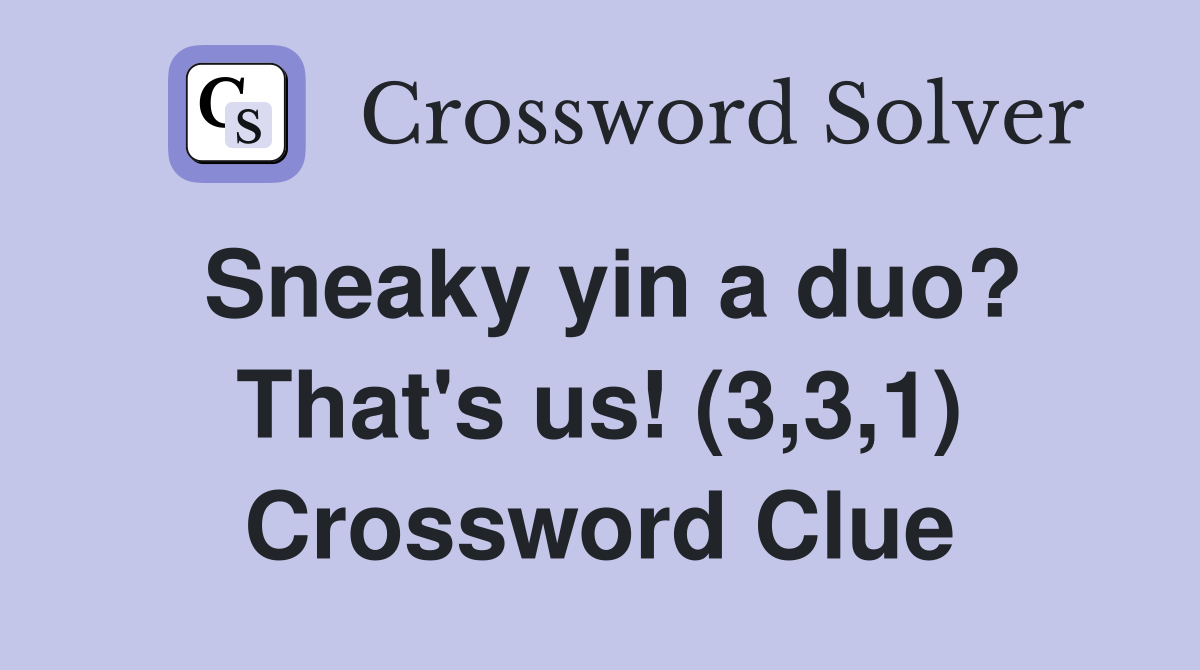 Sneaky yin a duo? That's us! (3,3,1) Crossword Clue