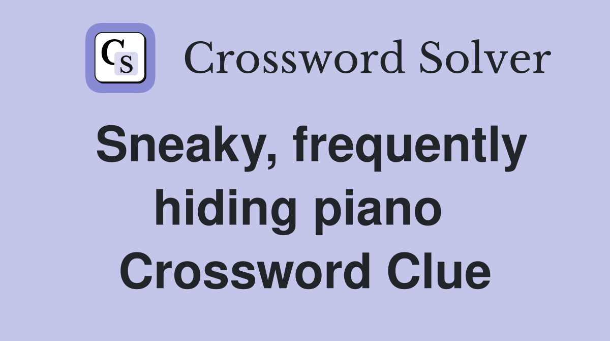 Sneaky, frequently hiding piano  Crossword Clue