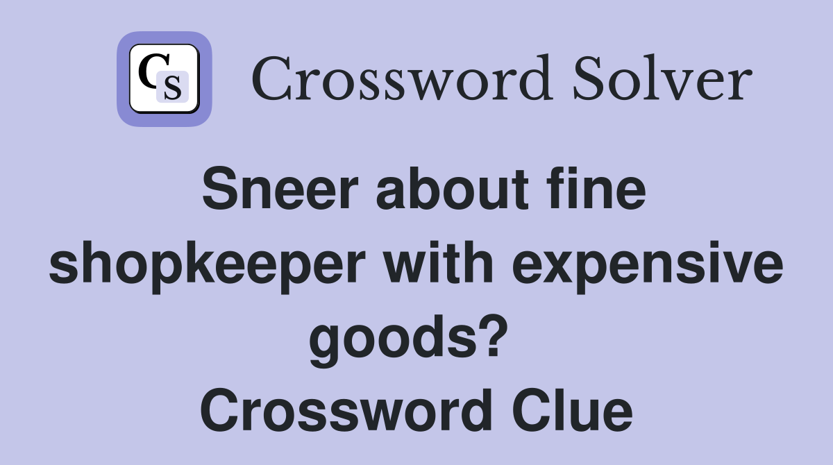 Sneer about fine shopkeeper with expensive goods?  Crossword Clue