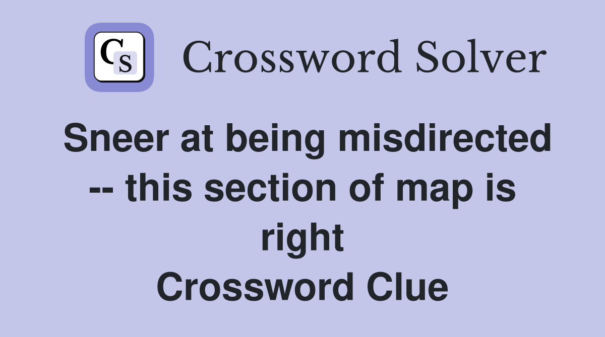Sneer at being misdirected -- this section of map is right Crossword Clue