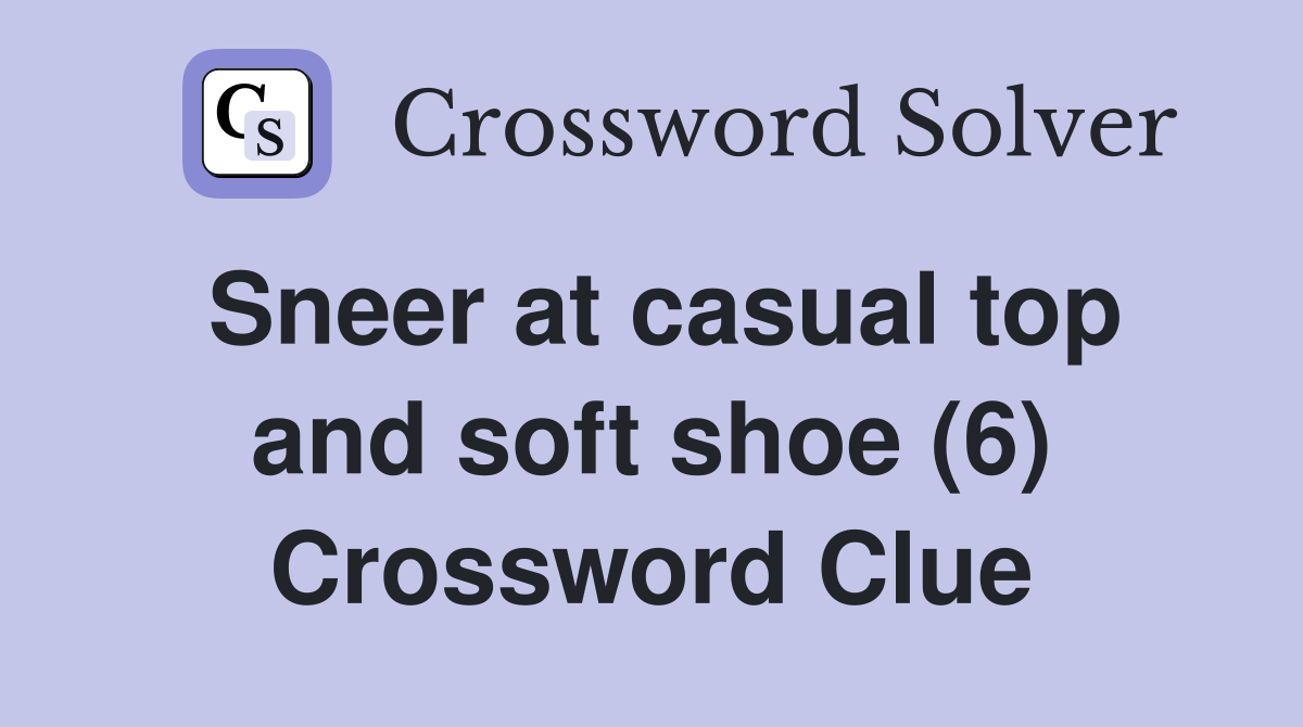 Sneer at casual top and soft shoe (6) Crossword Clue