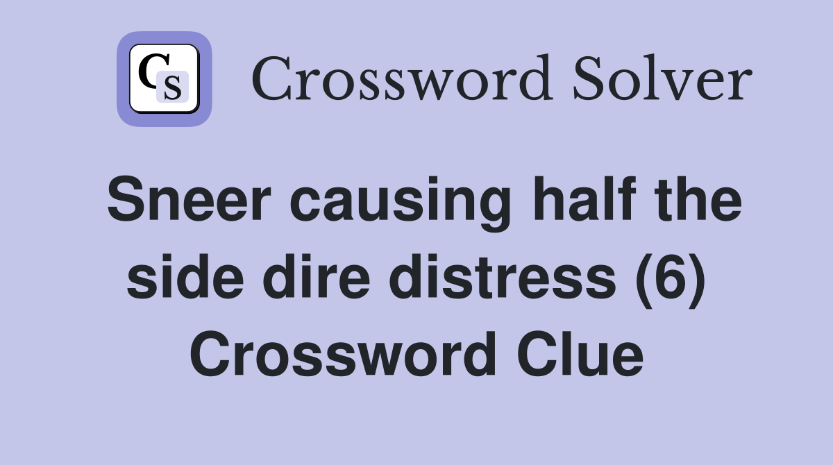 Sneer causing half the side dire distress (6) Crossword Clue