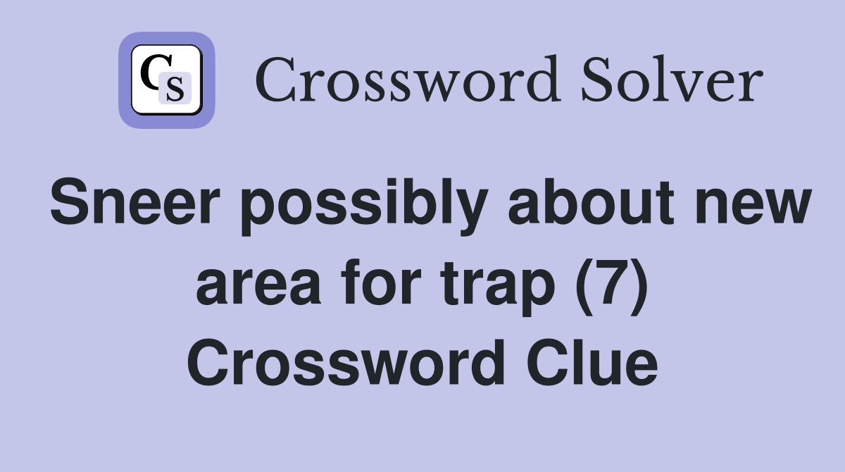 Sneer possibly about new area for trap (7) Crossword Clue
