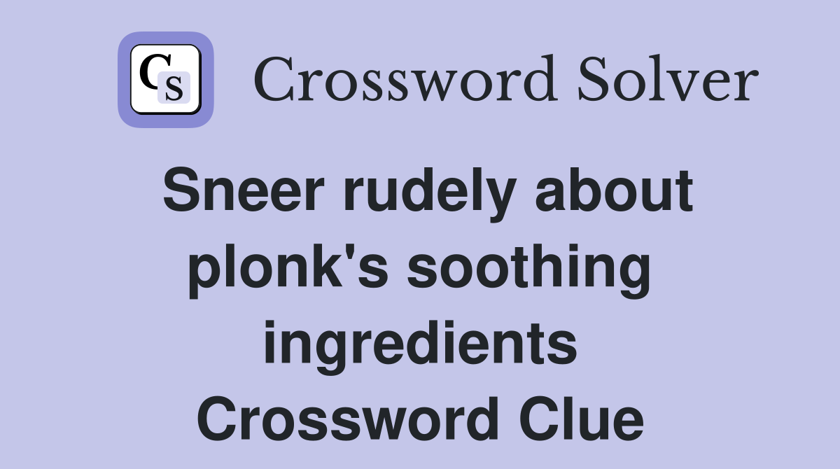 Sneer rudely about plonk's soothing ingredients Crossword Clue