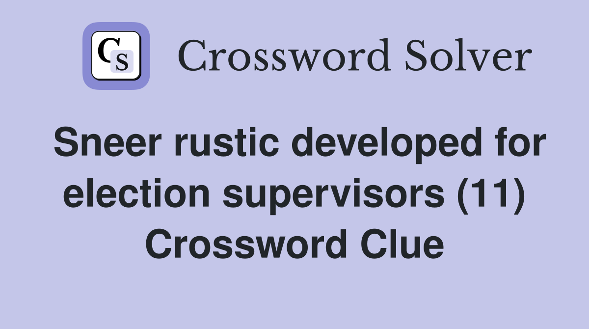 Sneer rustic developed for election supervisors (11) Crossword Clue