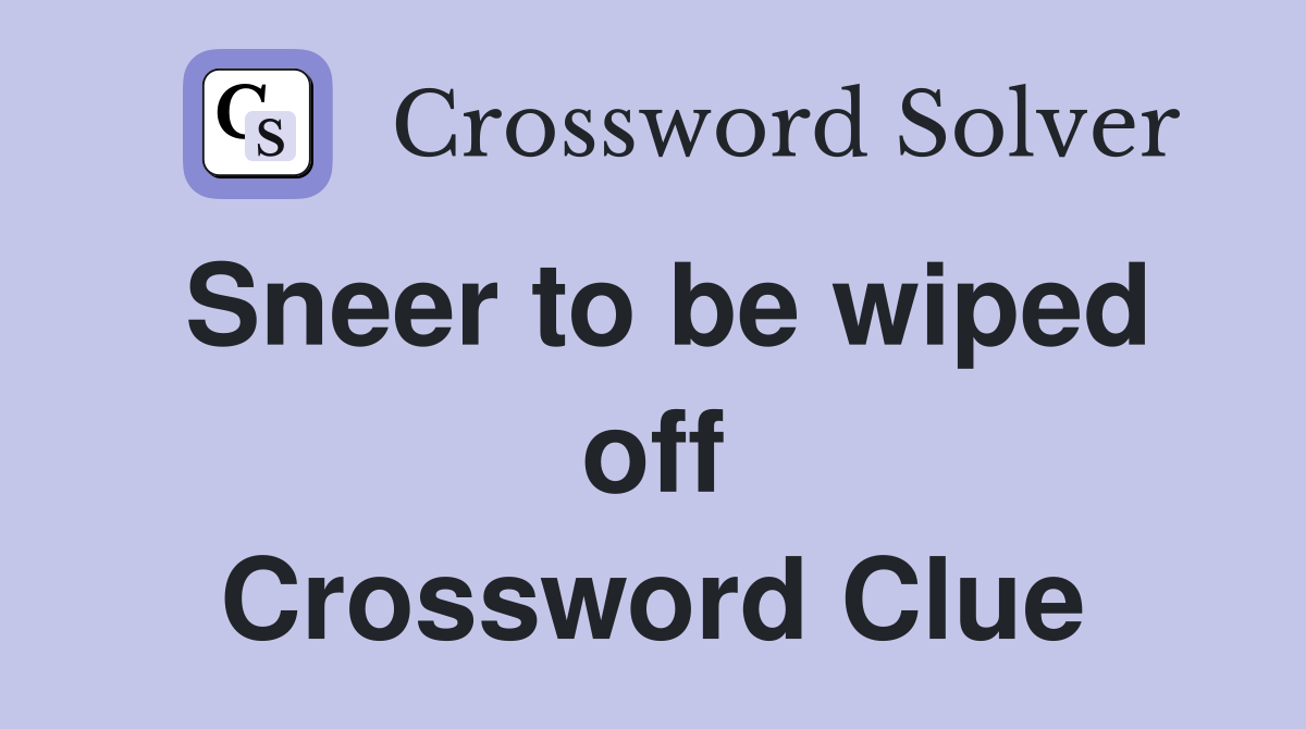 Sneer to be wiped off Crossword Clue