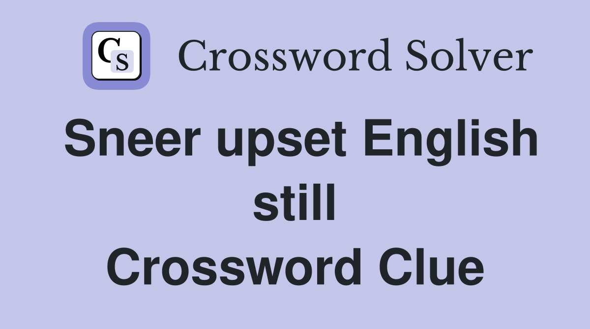 Sneer upset English still Crossword Clue