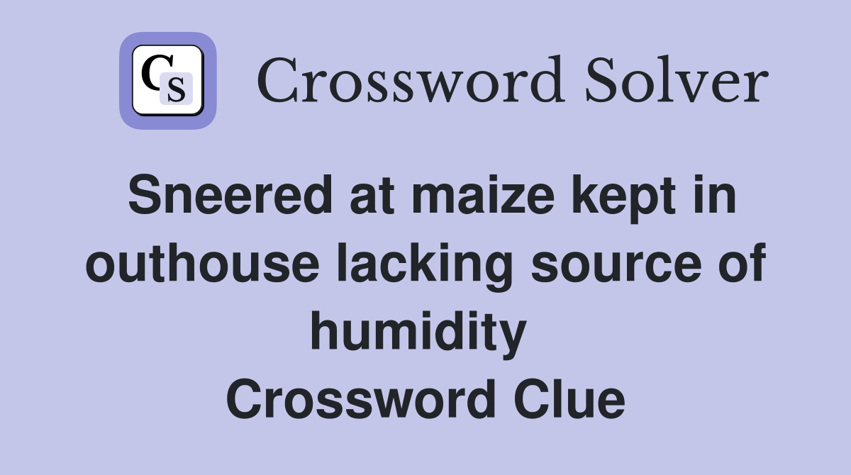 Sneered at maize kept in outhouse lacking source of humidity  Crossword Clue