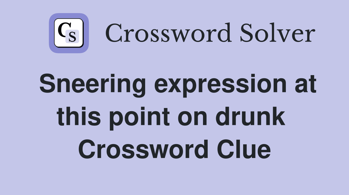 Sneering expression at this point on drunk  Crossword Clue