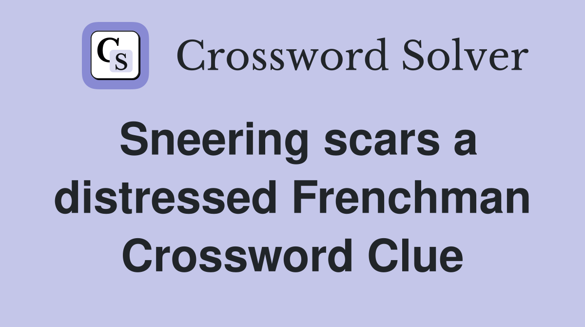 Sneering scars a distressed Frenchman Crossword Clue