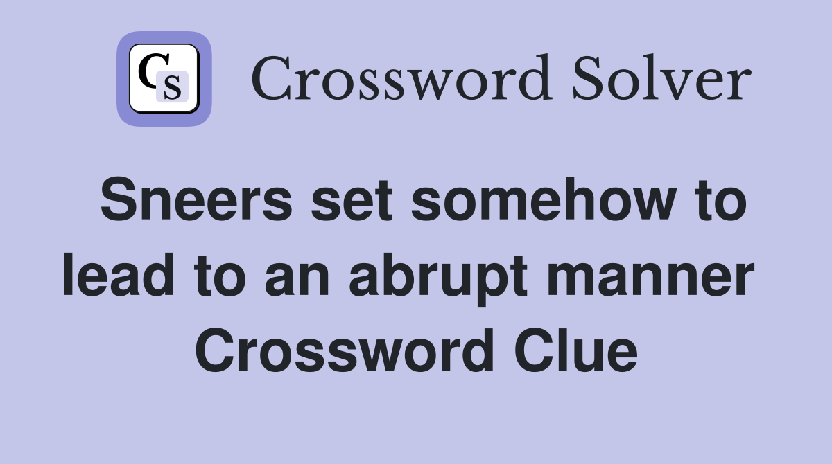 Sneers set somehow to lead to an abrupt manner  Crossword Clue