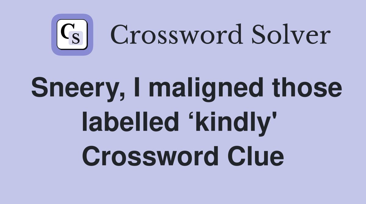 Sneery, I maligned those labelled ‘kindly'  Crossword Clue
