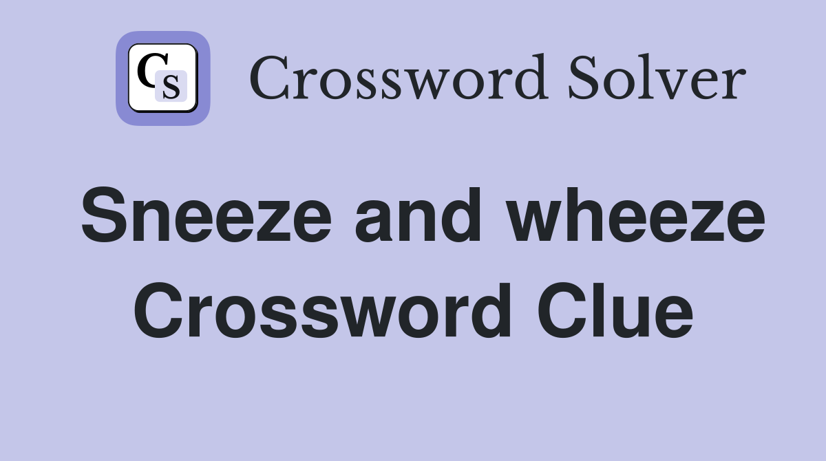 Sneeze and wheeze Crossword Clue