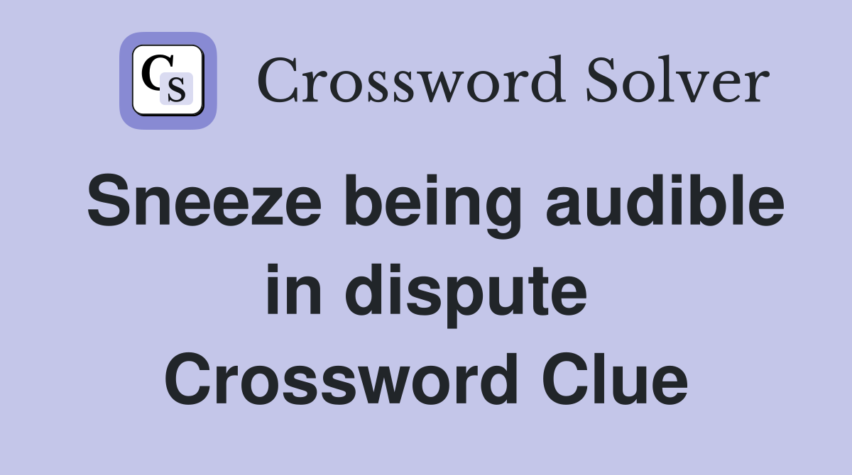 Sneeze being audible in dispute Crossword Clue