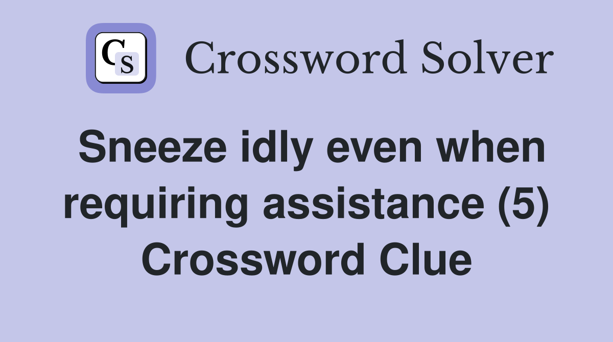 Sneeze idly even when requiring assistance (5) Crossword Clue