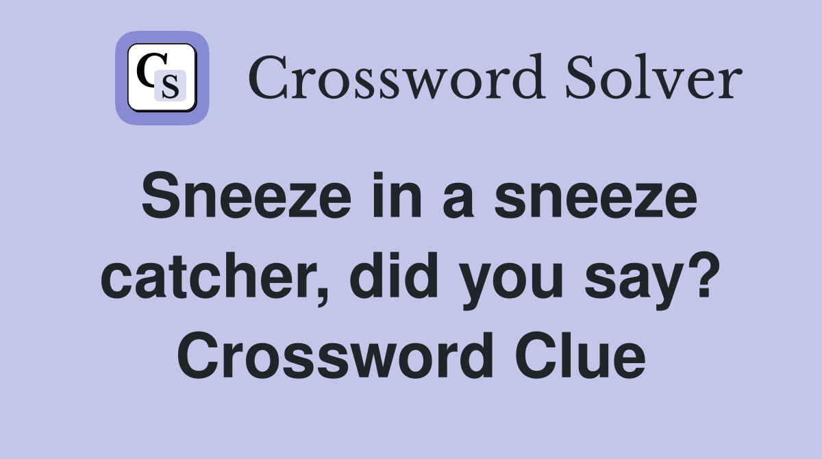 Sneeze in a sneeze catcher, did you say? Crossword Clue