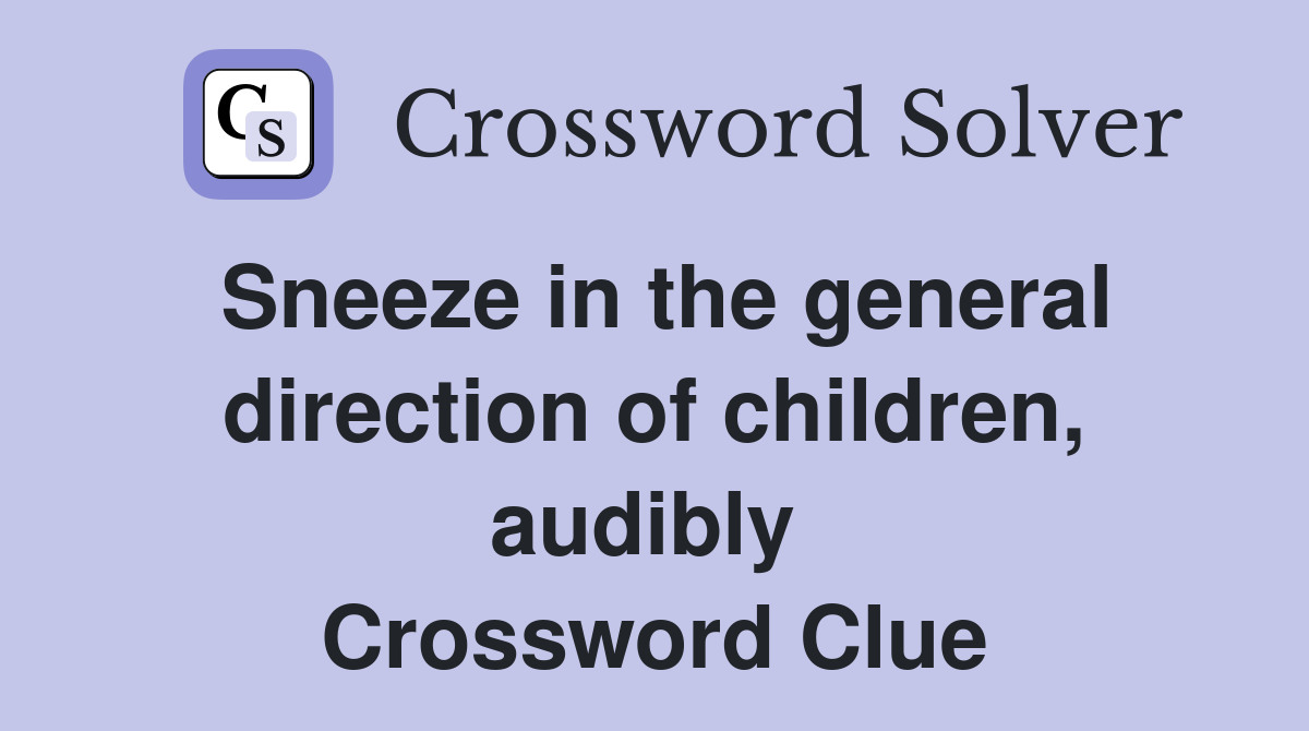 Sneeze in the general direction of children, audibly  Crossword Clue