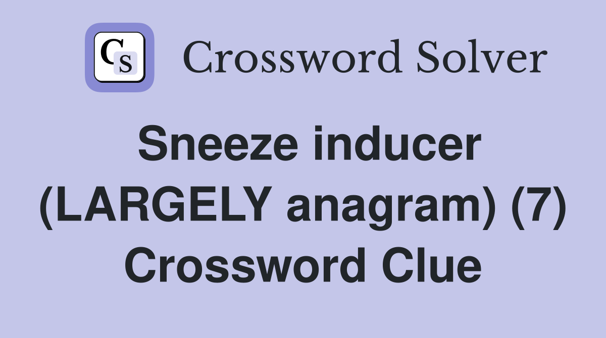 Sneeze inducer (LARGELY anagram) (7) Crossword Clue