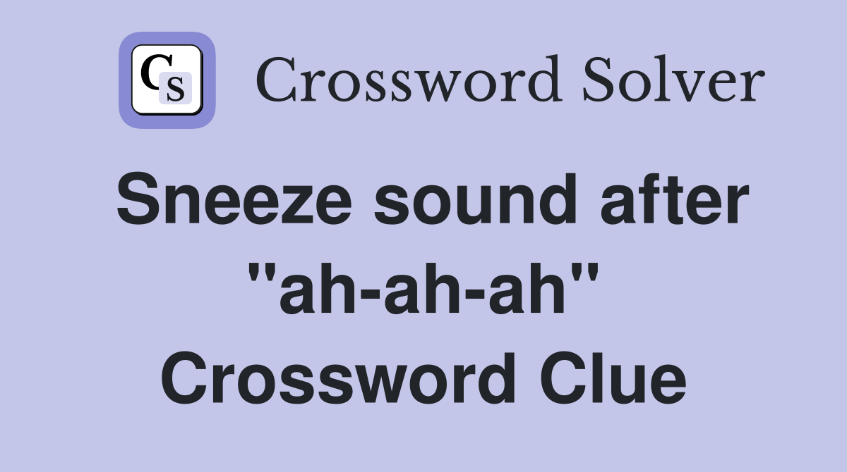 Sneeze sound after "ah-ah-ah" Crossword Clue