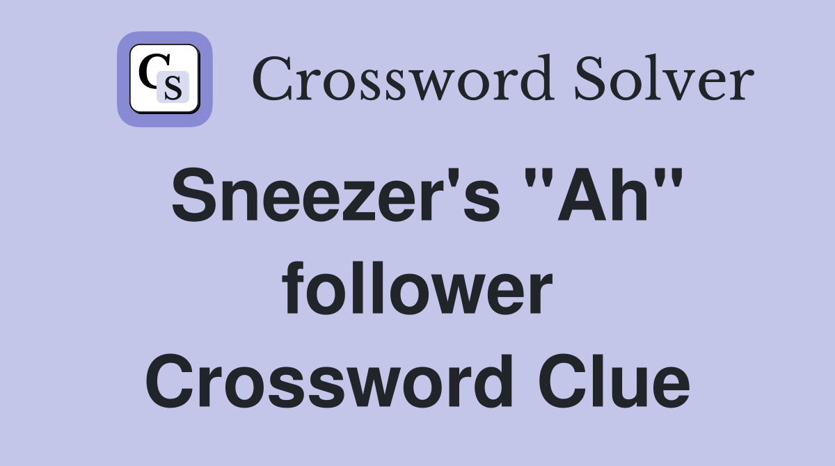 Sneezer's "Ah" follower Crossword Clue