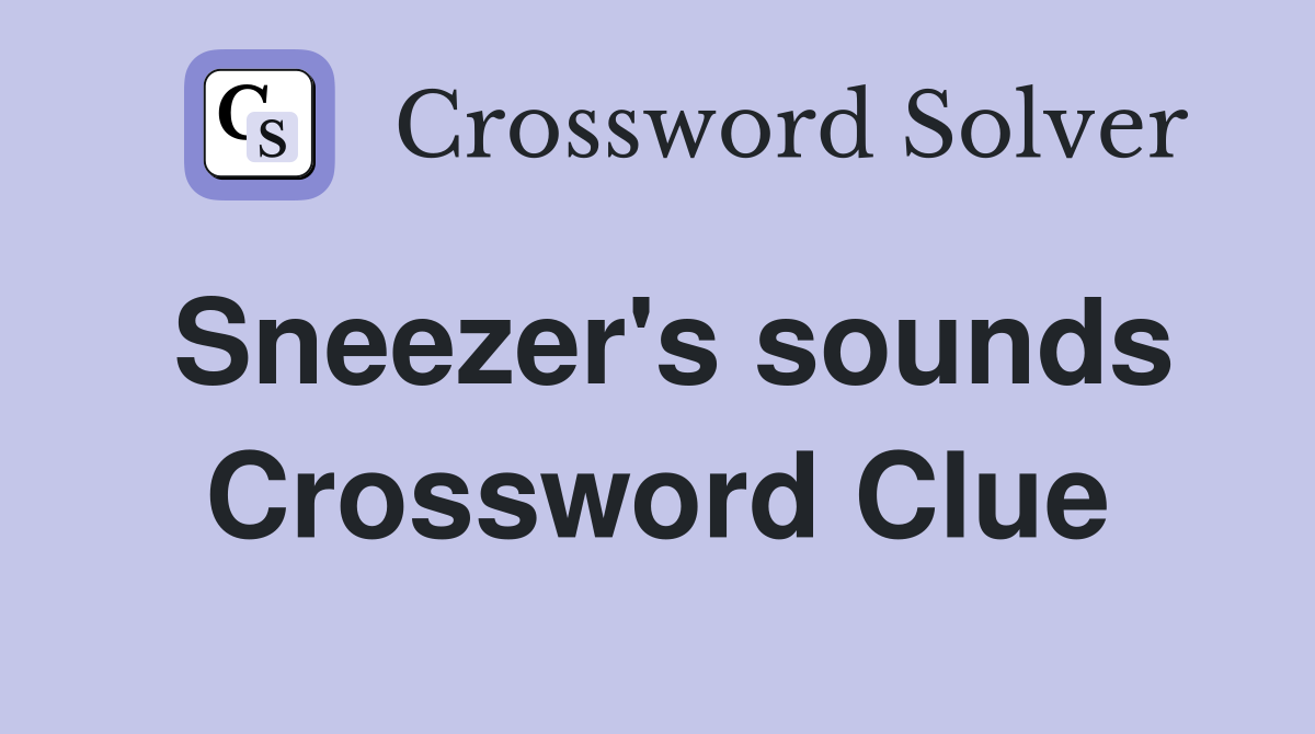 Sneezer's sounds Crossword Clue