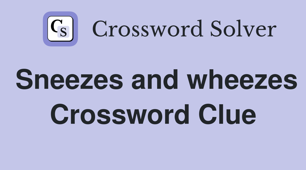 Sneezes and wheezes Crossword Clue