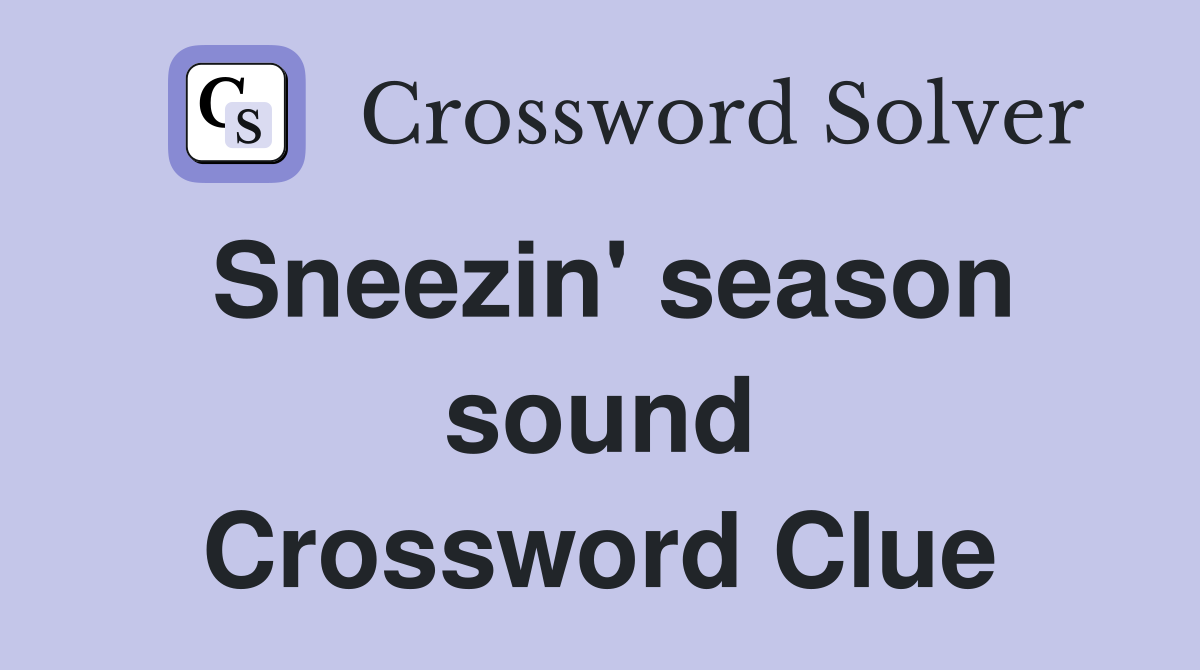 Sneezin' season sound Crossword Clue