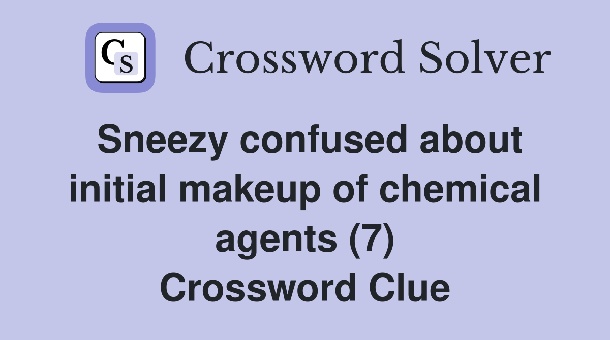 Sneezy confused about initial makeup of chemical agents (7) Crossword Clue