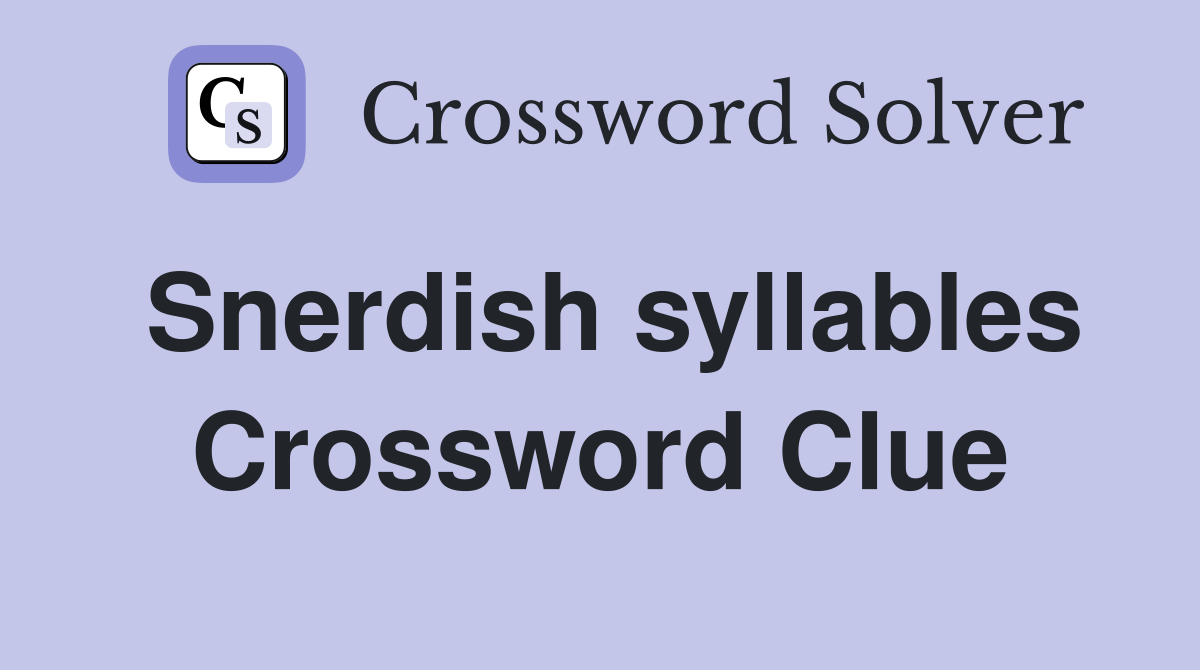 Snerdish syllables Crossword Clue