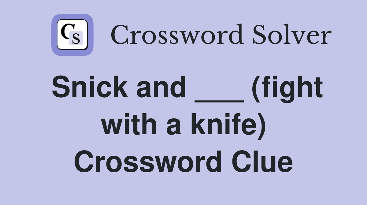 Snick and ___ (fight with a knife) Crossword Clue