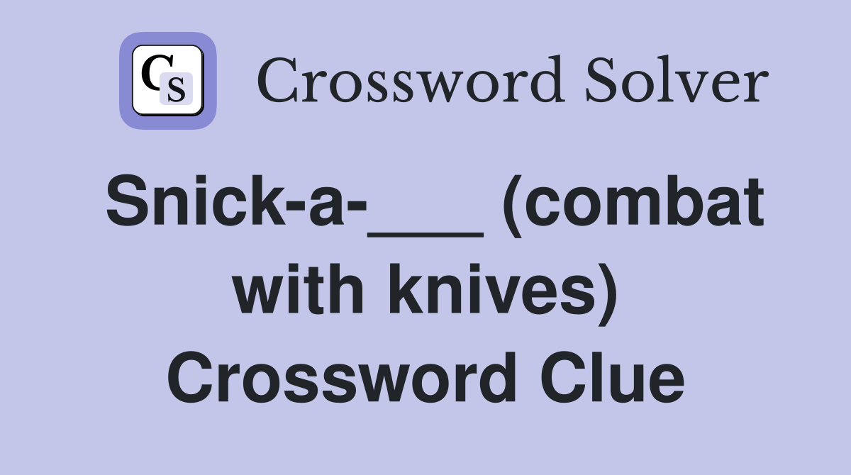 Snick-a-___ (combat with knives) Crossword Clue