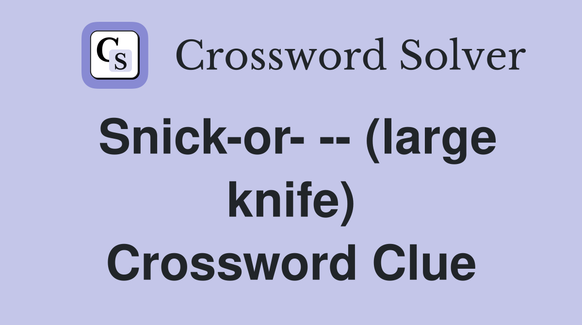 Snick-or- -- (large knife) Crossword Clue
