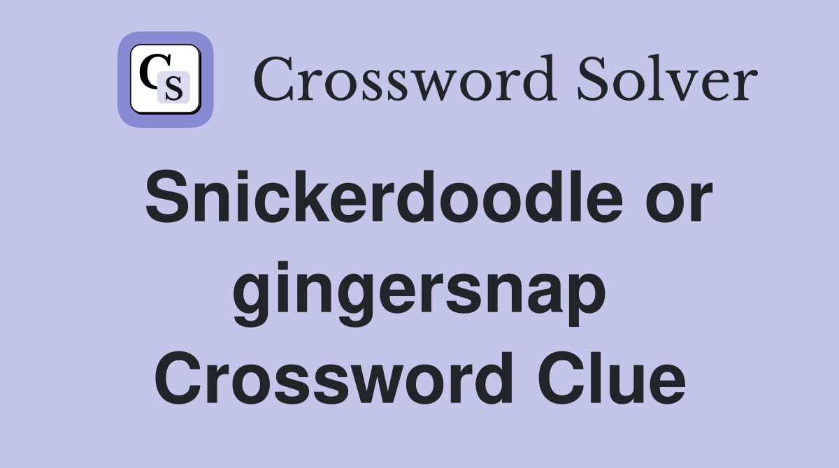 Snickerdoodle or gingersnap Crossword Clue
