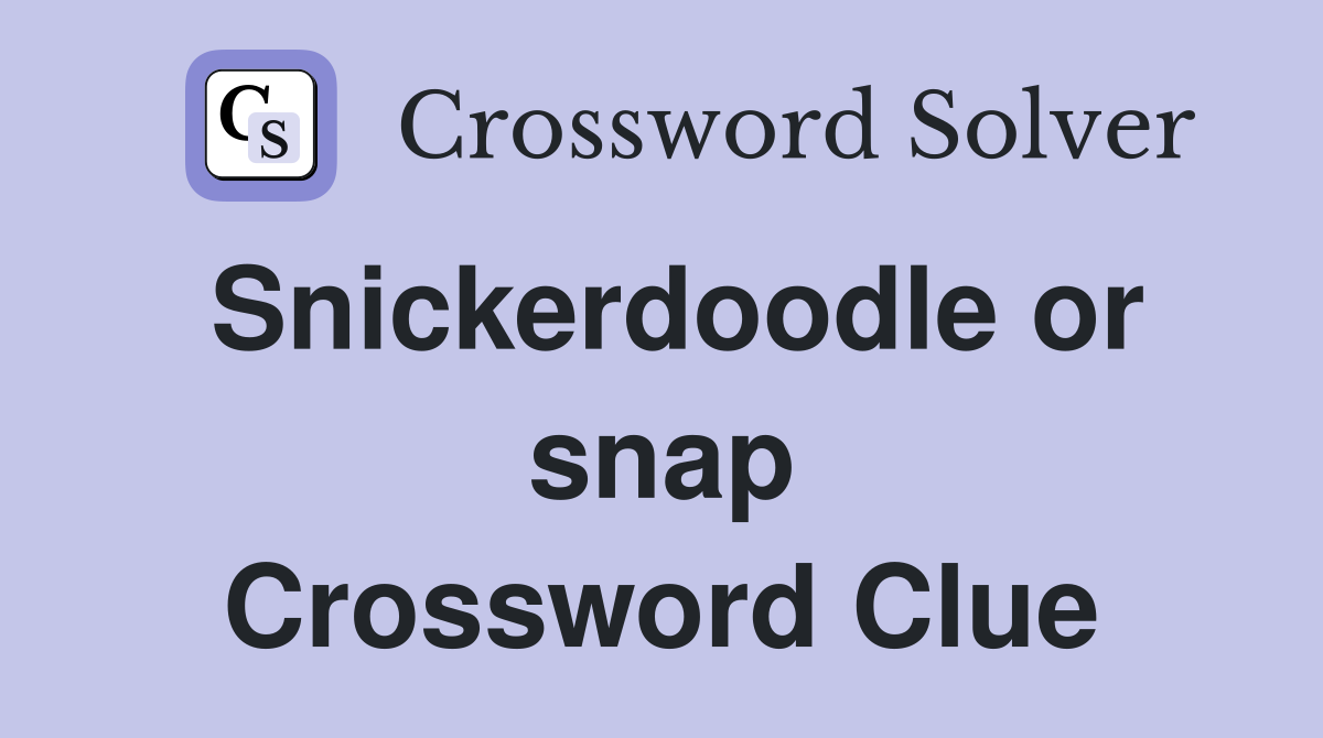 Snickerdoodle or snap Crossword Clue