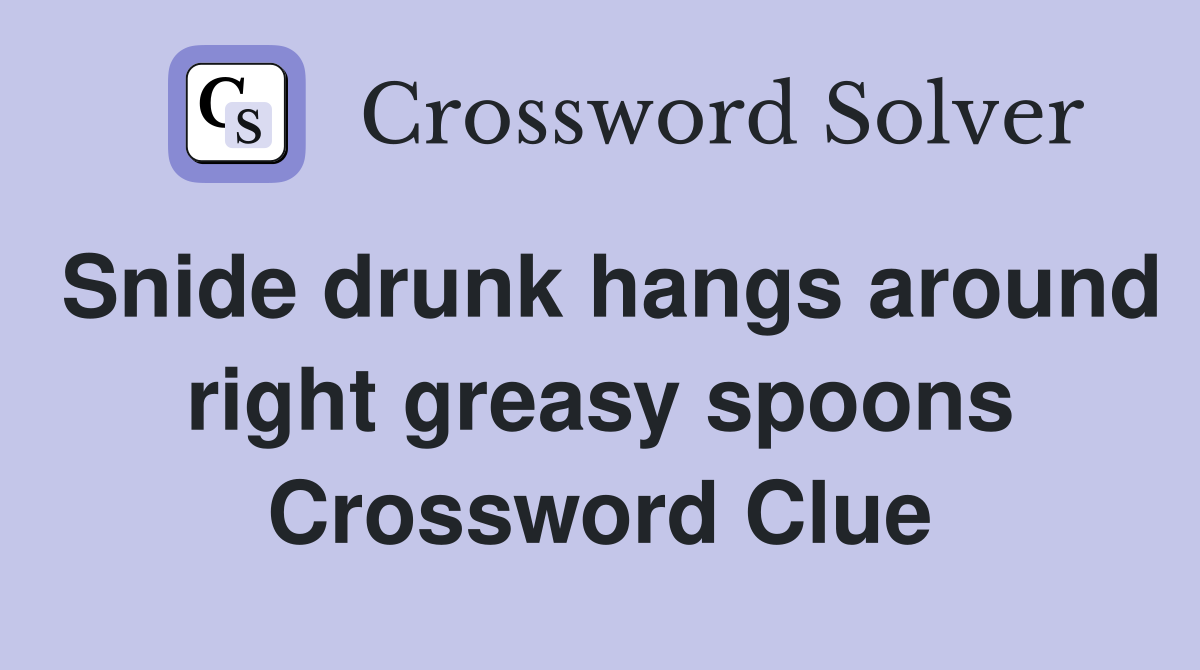 Snide drunk hangs around right greasy spoons Crossword Clue