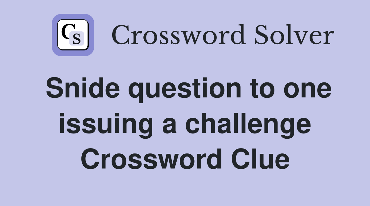 Snide question to one issuing a challenge Crossword Clue