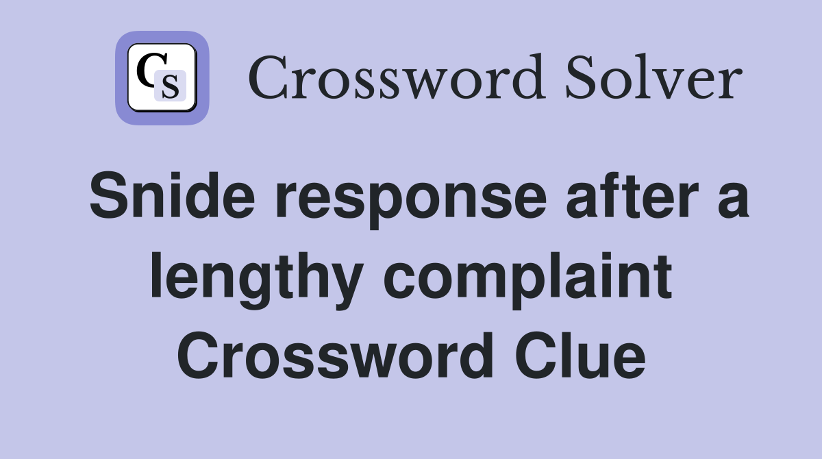 Snide response after a lengthy complaint Crossword Clue