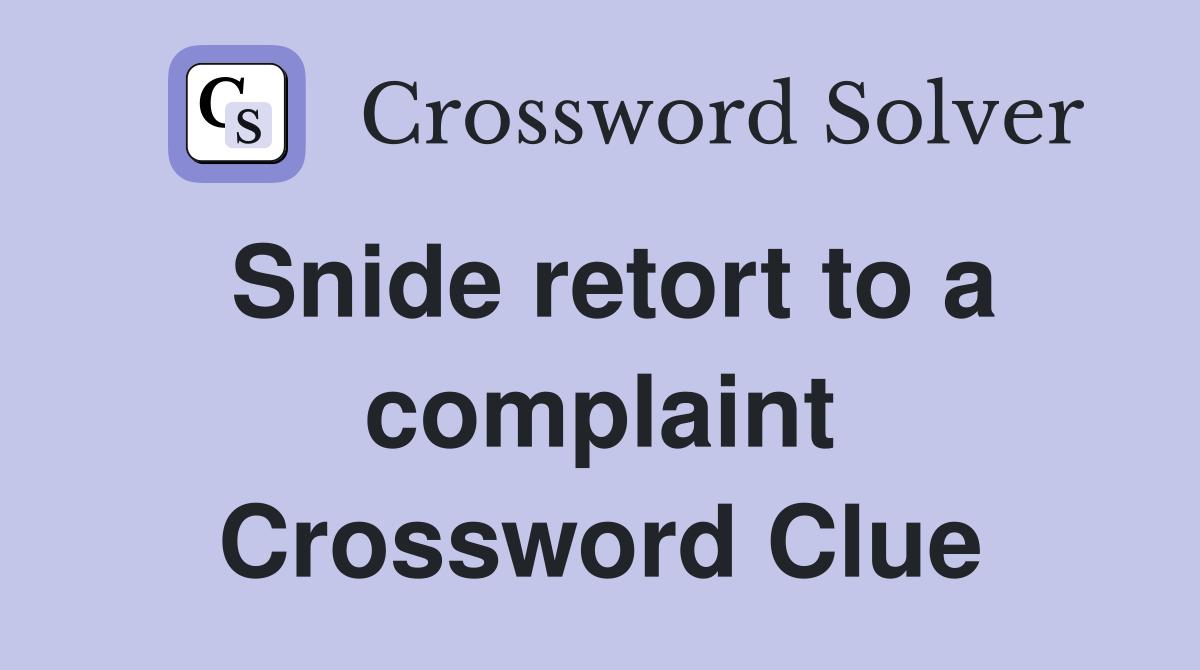 Snide retort to a complaint Crossword Clue