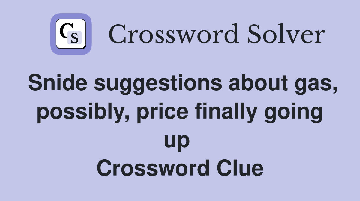 Snide suggestions about gas, possibly, price finally going up  Crossword Clue