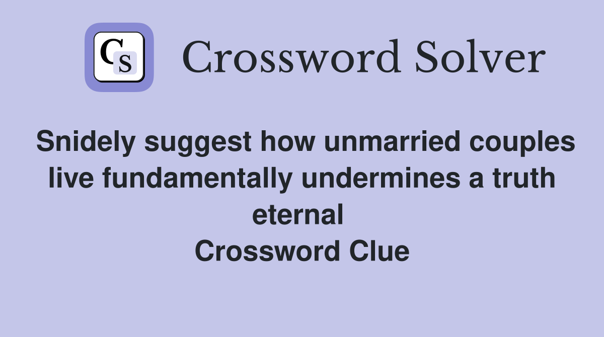 Snidely suggest how unmarried couples live fundamentally undermines a truth eternal  Crossword Clue