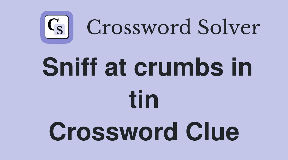 Sniff at crumbs in tin Crossword Clue