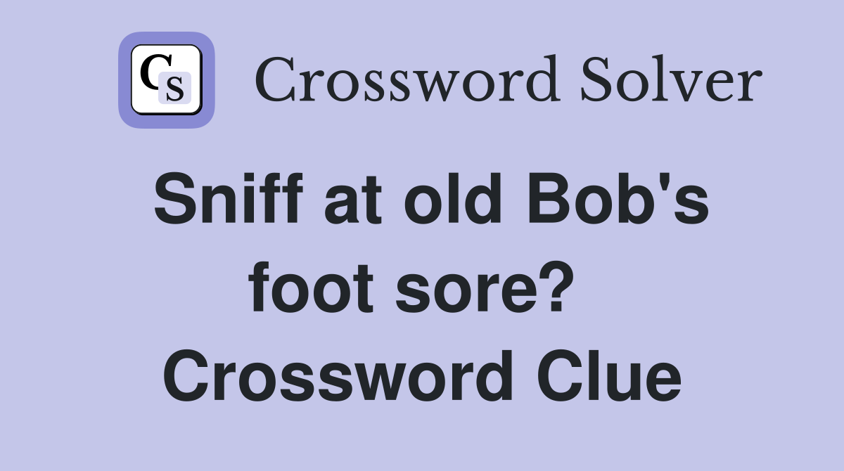 Sniff at old Bob's foot sore?  Crossword Clue