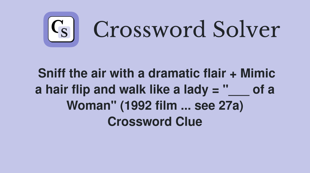 Sniff the air with a dramatic flair + Mimic a hair flip and walk like a lady = "___ of a Woman" (1992 film ... see 27a) Crossword Clue