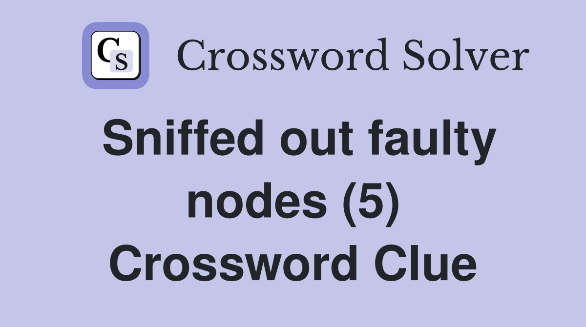 Sniffed out faulty nodes (5) Crossword Clue