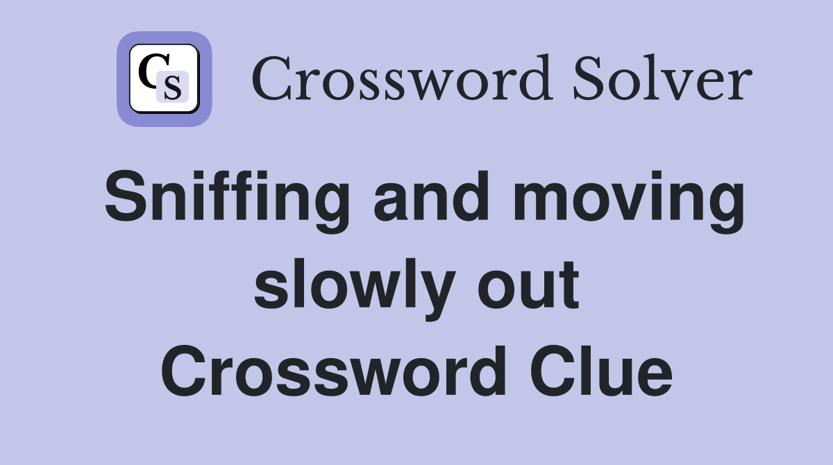 Sniffing and moving slowly out Crossword Clue