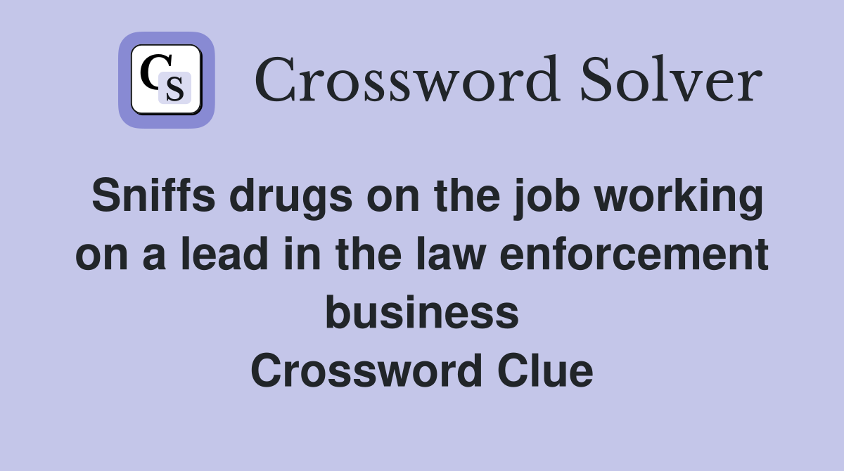 Sniffs drugs on the job working on a lead in the law enforcement business Crossword Clue