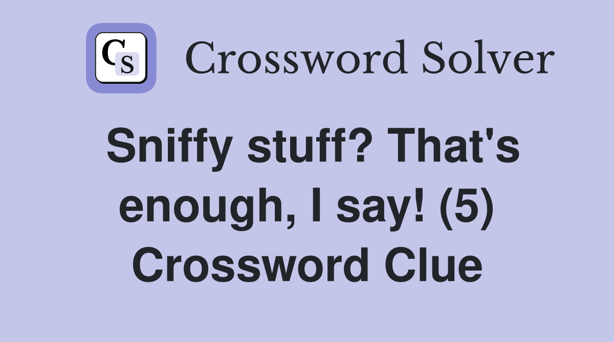 Sniffy stuff? That's enough, I say! (5) Crossword Clue