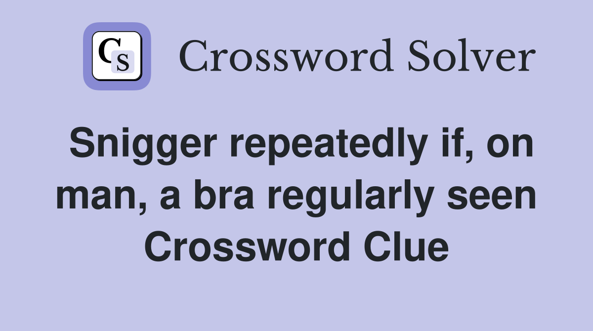 Snigger repeatedly if, on man, a bra regularly seen Crossword Clue